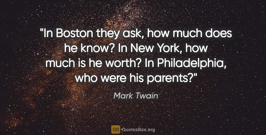 Mark Twain quote: "In Boston they ask, how much does he know? In New York, how..."