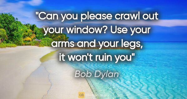 Bob Dylan quote: "Can you please crawl out your window? Use your arms and your..."