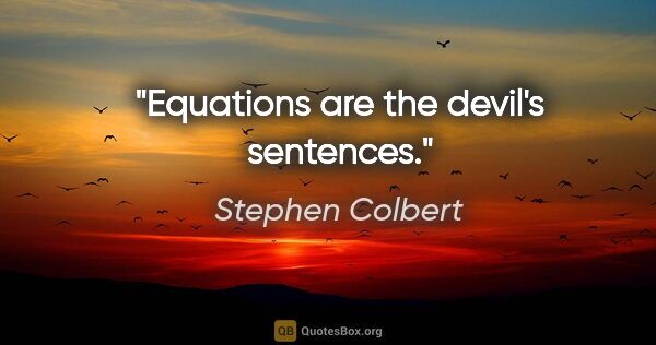 Stephen Colbert quote: "Equations are the devil's sentences."