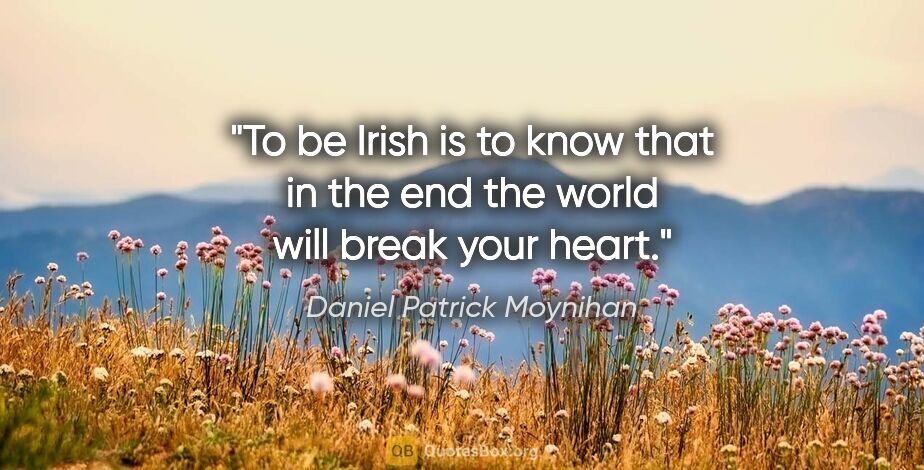 Daniel Patrick Moynihan quote: "To be Irish is to know that in the end the world will break..."