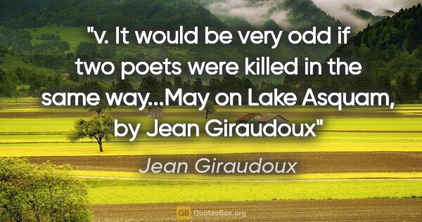 Jean Giraudoux quote: "v. It would be very odd if two poets were killed in the same..."