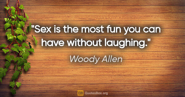 Woody Allen quote: "Sex is the most fun you can have without laughing."