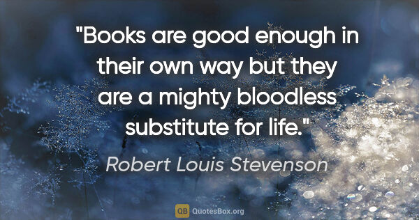 Robert Louis Stevenson quote: "Books are good enough in their own way but they are a mighty..."