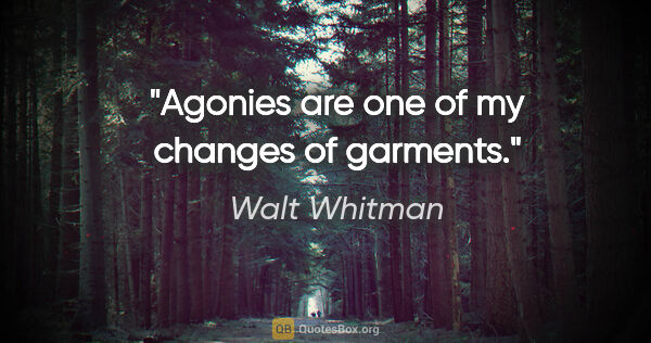 Walt Whitman quote: "Agonies are one of my changes of garments."