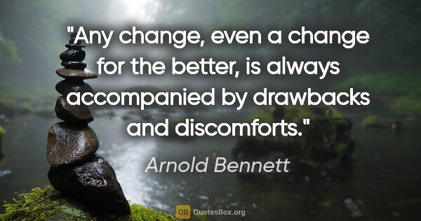 Arnold Bennett quote: "Any change, even a change for the better, is always..."