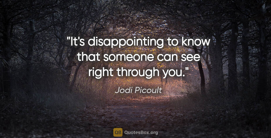 Jodi Picoult quote: "It's disappointing to know that someone can see right through..."
