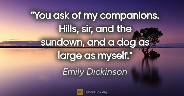 Emily Dickinson quote: "You ask of my companions. Hills, sir, and the sundown, and a..."