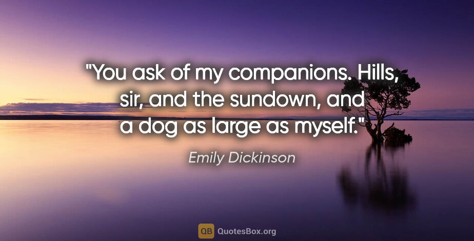Emily Dickinson quote: "You ask of my companions. Hills, sir, and the sundown, and a..."