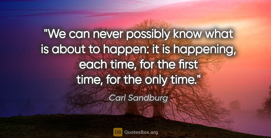 Carl Sandburg quote: "We can never possibly know what is about to happen: it is..."