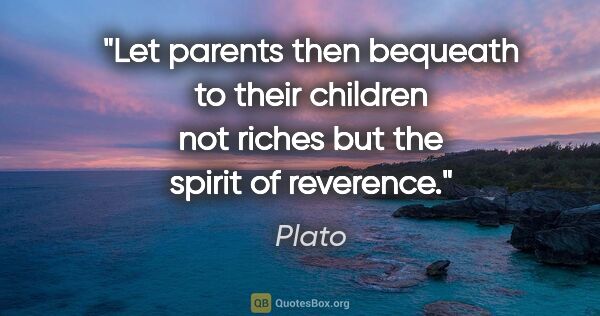 Plato quote: "Let parents then bequeath to their children not riches but the..."