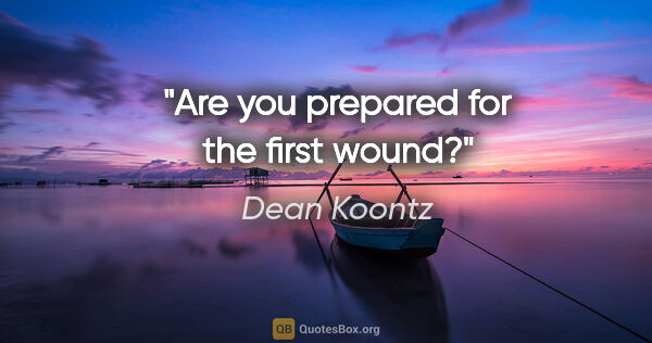 Dean Koontz quote: "Are you prepared for the first wound?"