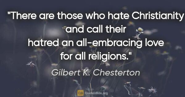 Gilbert K. Chesterton quote: "There are those who hate Christianity and call their hatred an..."