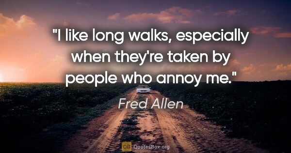 Fred Allen quote: "I like long walks, especially when they're taken by people who..."