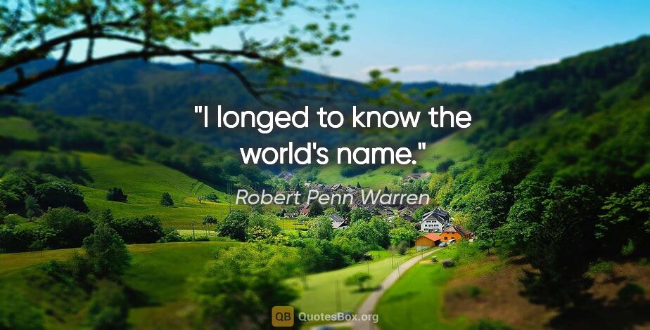 Robert Penn Warren quote: "I longed to know the world's name."