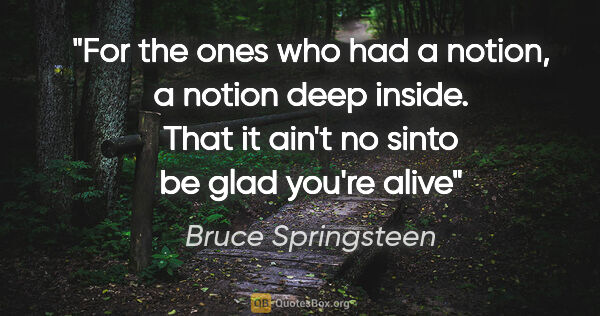 Bruce Springsteen quote: "For the ones who had a notion, a notion deep inside. That it..."