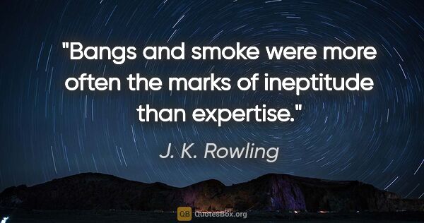 J. K. Rowling quote: "Bangs and smoke were more often the marks of ineptitude than..."