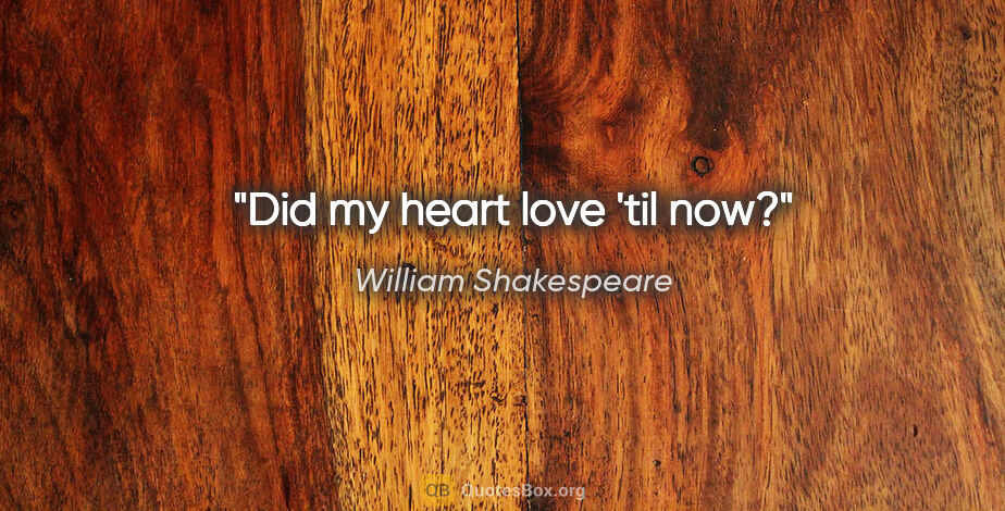 William Shakespeare quote: "Did my heart love 'til now?"