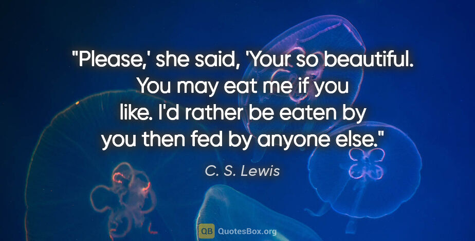 C. S. Lewis quote: "Please,' she said, 'Your so beautiful. You may eat me if you..."