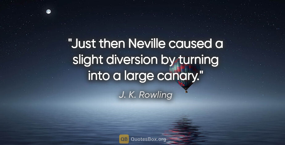 J. K. Rowling quote: "Just then Neville caused a slight diversion by turning into a..."