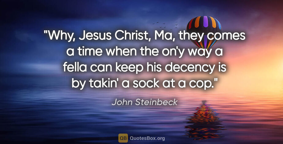 John Steinbeck quote: "Why, Jesus Christ, Ma, they comes a time when the on'y way a..."