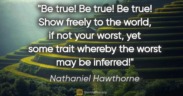 Nathaniel Hawthorne quote: "Be true! Be true! Be true! Show freely to the world, if not..."
