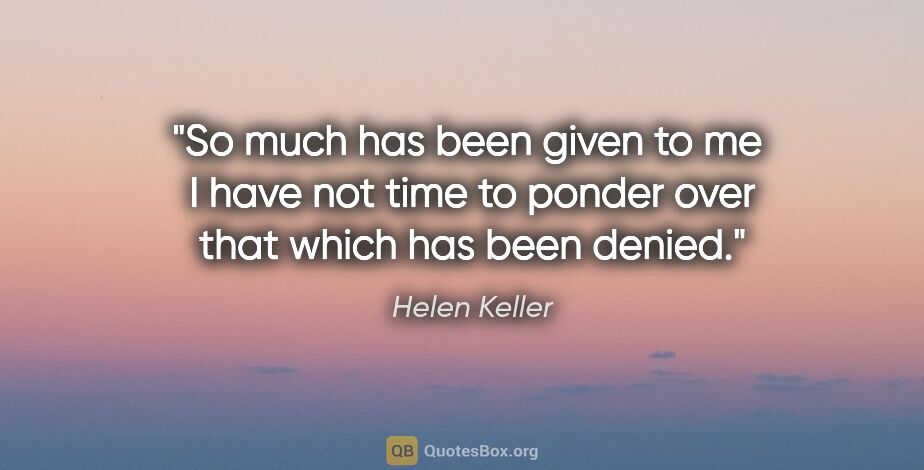 Helen Keller quote: "So much has been given to me  I have not time to ponder over..."