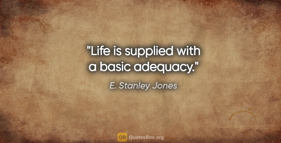 E. Stanley Jones quote: "Life is supplied with a basic adequacy."