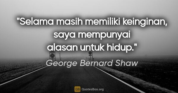 George Bernard Shaw quote: "Selama masih memiliki keinginan, saya mempunyai alasan untuk..."
