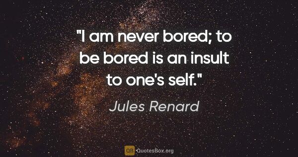 Jules Renard quote: "I am never bored; to be bored is an insult to one's self."