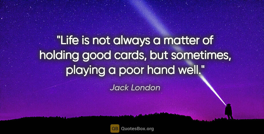 Jack London quote: "Life is not always a matter of holding good cards, but..."