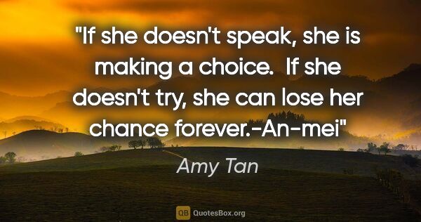 Amy Tan quote: "If she doesn't speak, she is making a choice.  If she doesn't..."