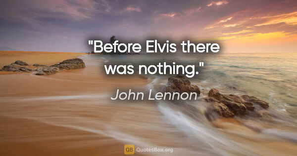 John Lennon quote: "Before Elvis there was nothing."