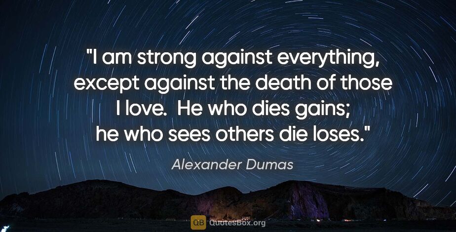 Alexander Dumas quote: "I am strong against everything, except against the death of..."