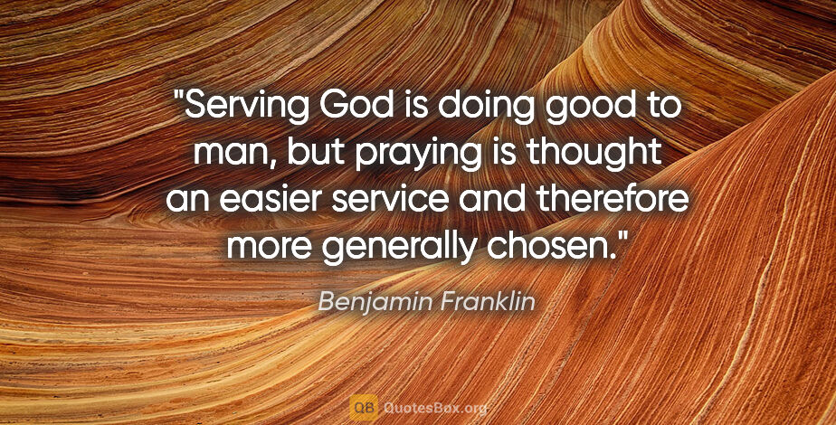 Benjamin Franklin quote: "Serving God is doing good to man, but praying is thought an..."