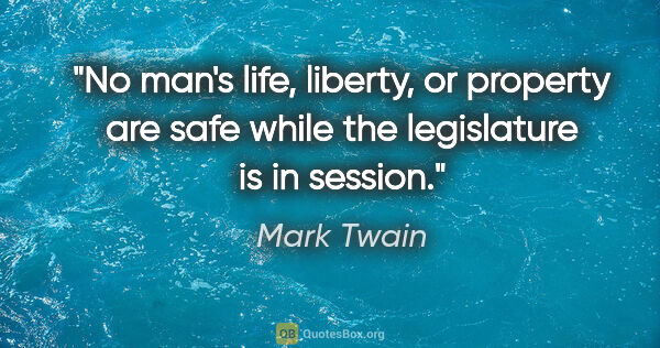 Mark Twain quote: "No man's life, liberty, or property are safe while the..."