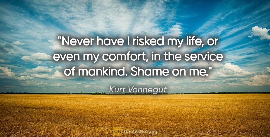 Kurt Vonnegut quote: "Never have I risked my life, or even my comfort, in the..."