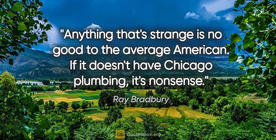 Ray Bradbury quote: "Anything that's strange is no good to the average American. If..."