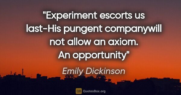 Emily Dickinson quote: "Experiment escorts us last-His pungent companywill not allow..."