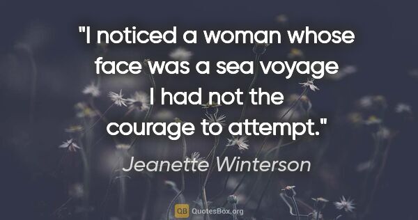 Jeanette Winterson quote: "I noticed a woman whose face was a sea voyage I had not the..."