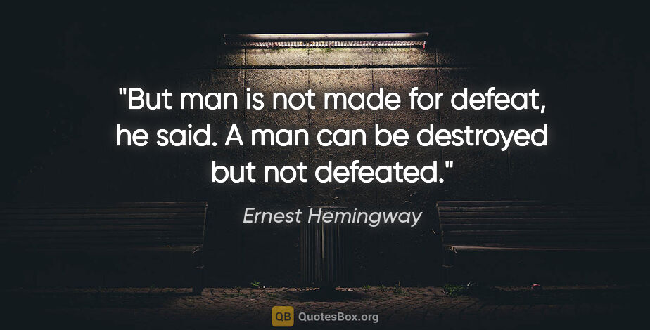 Ernest Hemingway quote: "But man is not made for defeat," he said. "A man can be..."