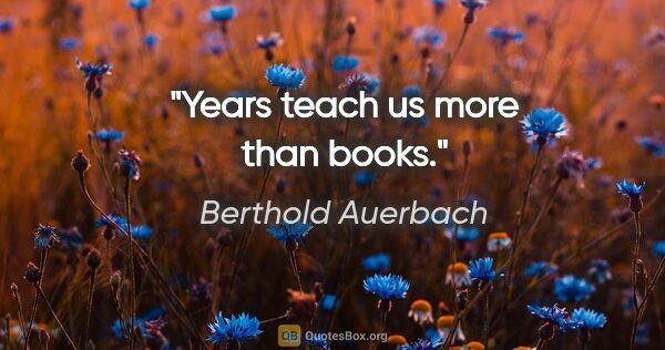 Berthold Auerbach quote: "Years teach us more than books."