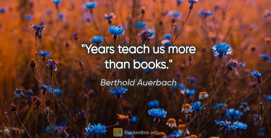 Berthold Auerbach quote: "Years teach us more than books."