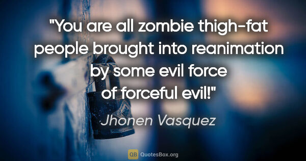 Jhonen Vasquez quote: "You are all zombie thigh-fat people brought into reanimation..."