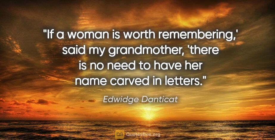 Edwidge Danticat quote: "If a woman is worth remembering,' said my grandmother, 'there..."