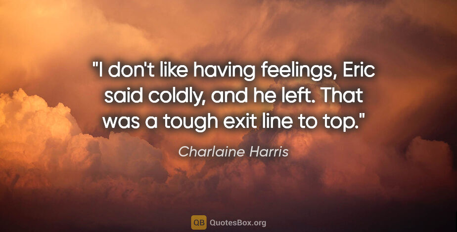 Charlaine Harris quote: "I don't like having feelings," Eric said coldly, and he left...."