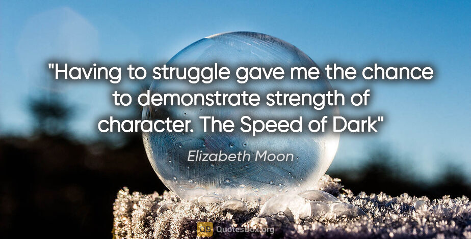 Elizabeth Moon quote: "Having to struggle gave me the chance to demonstrate strength..."