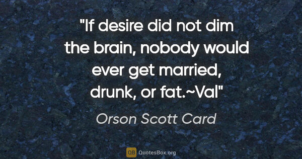 Orson Scott Card quote: "If desire did not dim the brain, nobody would ever get..."