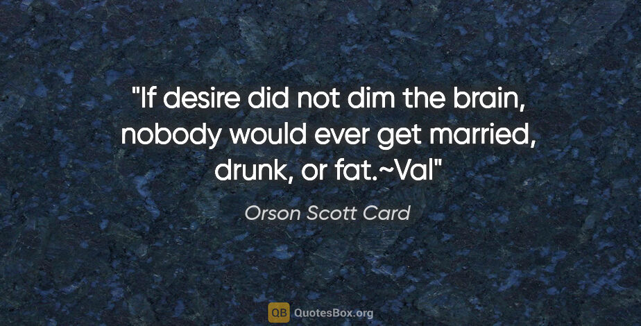 Orson Scott Card quote: "If desire did not dim the brain, nobody would ever get..."