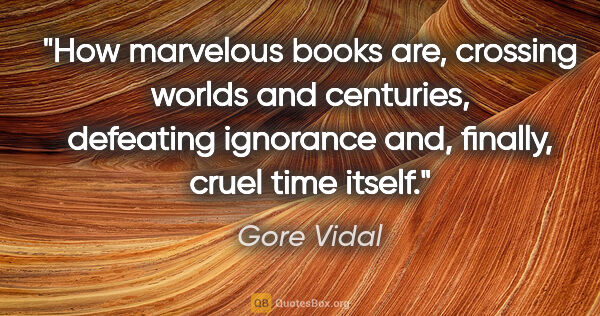 Gore Vidal quote: "How marvelous books are, crossing worlds and centuries,..."