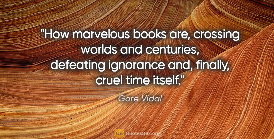 Gore Vidal quote: "How marvelous books are, crossing worlds and centuries,..."
